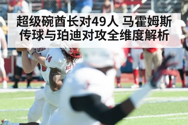 超级碗酋长对49人 马霍姆斯传球与珀迪对攻全维度解析